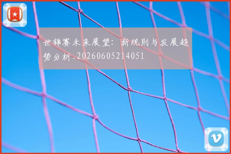 世锦赛未来展望：新规则与发展趋势分析_20260605214051