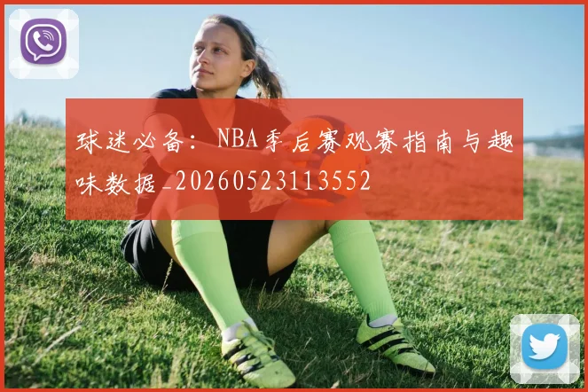 球迷必备：NBA季后赛观赛指南与趣味数据_20260523113552