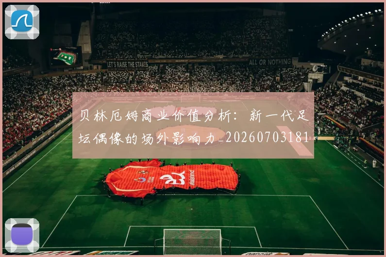 贝林厄姆商业价值分析：新一代足坛偶像的场外影响力_20260703181951